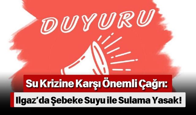 Su Krizine Karşı Önemli Çağrı: İlgaz’da Şebeke Suyu ile Sulama Yasak!