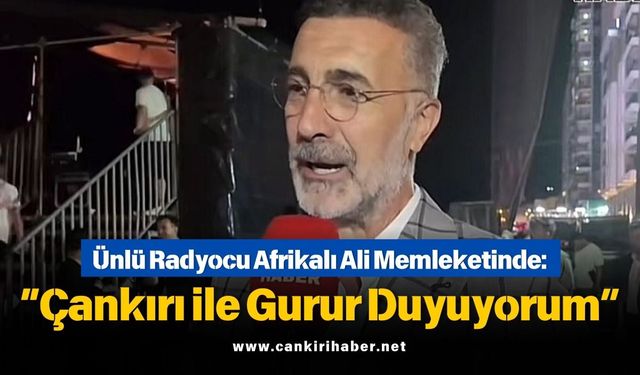 Ünlü Radyocu Afrikalı Ali Memleketinde: “Çankırı ile Gurur Duyuyorum”