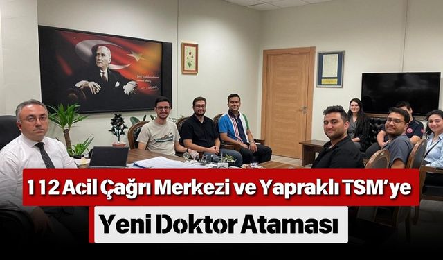 112 Acil Çağrı Merkezi ve Yapraklı TSM’ye Yeni Doktor Ataması