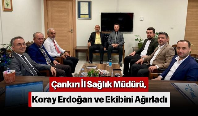 Çankırı İl Sağlık Müdürü, Koray Erdoğan ve Ekibini Ağırladı