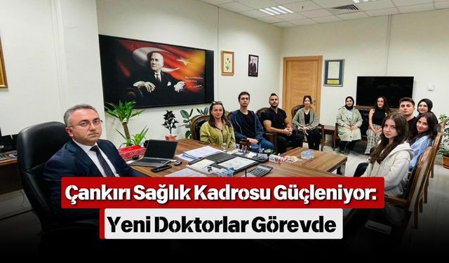Çankırı Sağlık Kadrosu Güçleniyor: Yeni Doktorlar Görevde