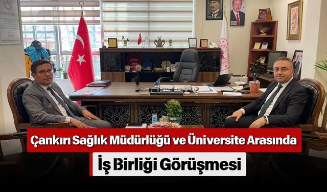 Çankırı Sağlık Müdürlüğü ve Üniversite Arasında İş Birliği Görüşmesi
