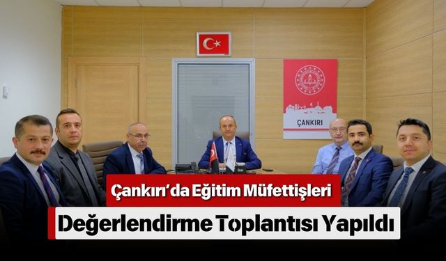 Çankırı’da Eğitim Müfettişleri Değerlendirme Toplantısı Yapıldı