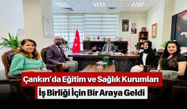 Çankırı’da Eğitim ve Sağlık Kurumları İş Birliği İçin Bir Araya Geldi