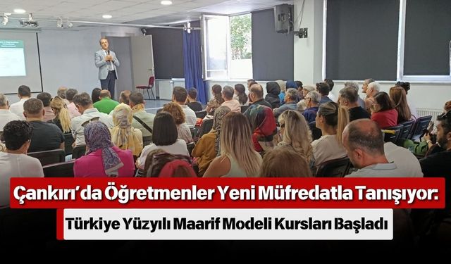 Çankırı’da Öğretmenler Yeni Müfredatla Tanışıyor: Türkiye Yüzyılı Maarif Modeli Kursları Başladı