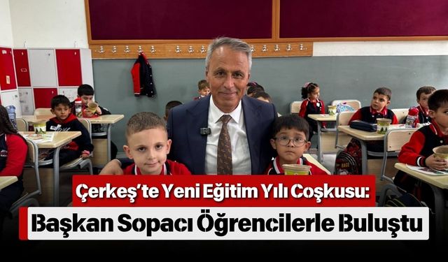 Çerkeş’te Yeni Eğitim Yılı Coşkusu: Başkan Sopacı Öğrencilerle Buluştu