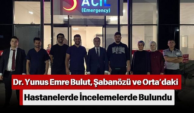 Dr. Yunus Emre Bulut, Şabanözü ve Orta’daki Hastanelerde İncelemelerde Bulundu