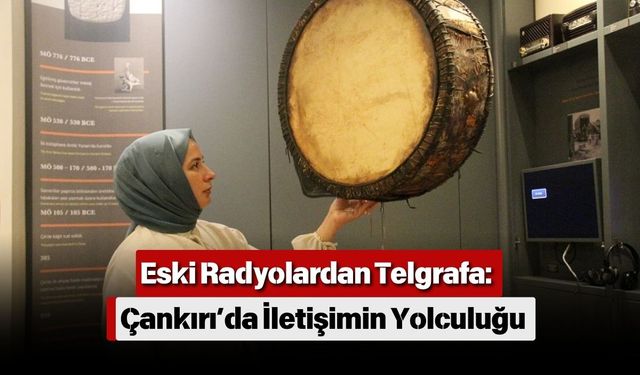 Eski Radyolardan Telgrafa: Çankırı’da İletişimin Yolculuğu