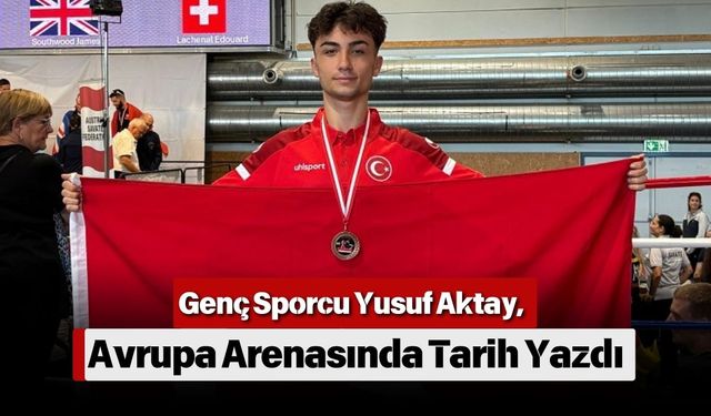 Genç Sporcu Yusuf Aktay, Avrupa Arenasında Tarih Yazdı