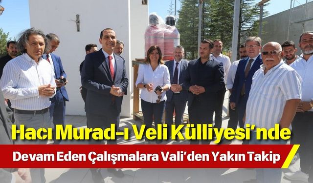 Hacı Murad-ı Veli Külliyesi’nde Devam Eden Çalışmalara Vali’den Yakın Takip