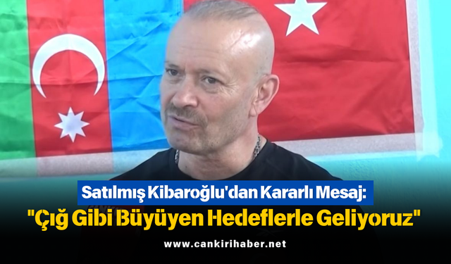 Satılmış Kibaroğlu'dan Kararlı Mesaj: "Çığ Gibi Büyüyen Hedeflerle Geliyoruz"