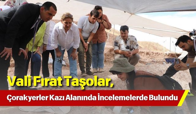 Vali Fırat Taşolar, Çorakyerler Kazı Alanında İncelemelerde Bulundu