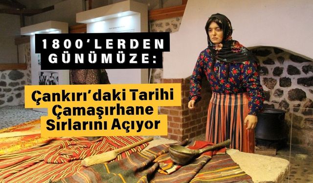 1800’lerden Günümüze: Çankırı’daki Tarihi Çamaşırhane Sırlarını Açıyor