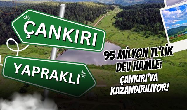 95 Milyon TL’lik Dev Hamle: Çankırı’ya Kazandırılıyor!