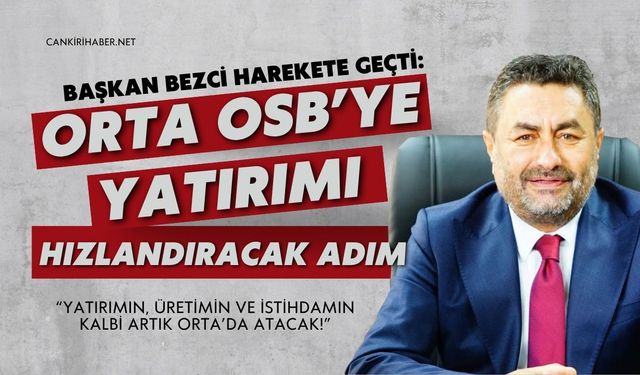 BAŞKAN BEZCİ HAREKETE GEÇTİ: ORTA OSB’YE YATIRIMI HIZLANDIRACAK ADIM