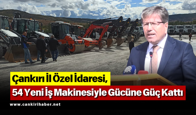 Çankırı İl Özel İdaresi, 54 Yeni İş Makinesiyle Gücüne Güç Kattı