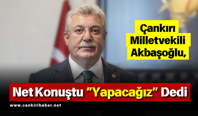 Çankırı Milletvekili Akbaşoğlu, Net Konuştu Yapacağız Dedi