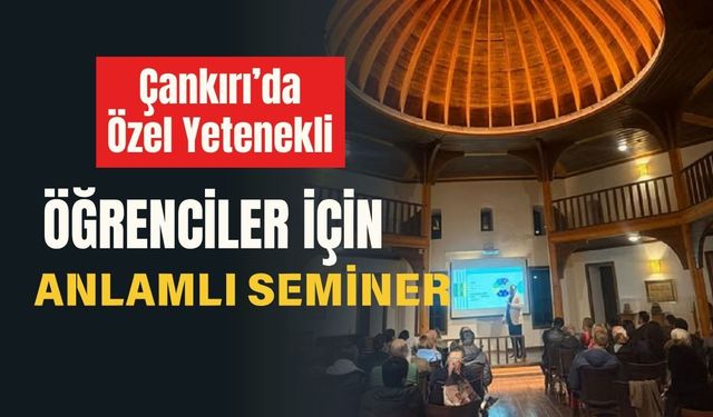 Çankırı’da Özel Yetenekli Öğrenciler İçin Anlamlı Seminer