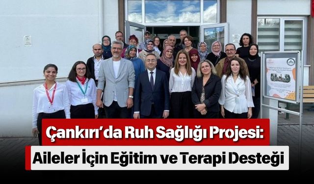 Çankırı’da Ruh Sağlığı Projesi: Aileler İçin Eğitim ve Terapi Desteği