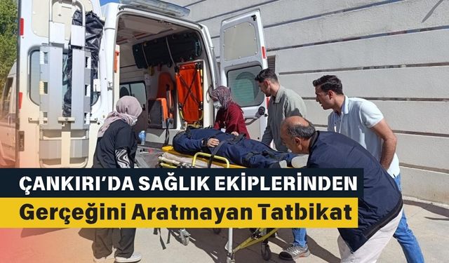 Çankırı’da sağlık ekiplerinden gerçeğini aratmayan tatbikat