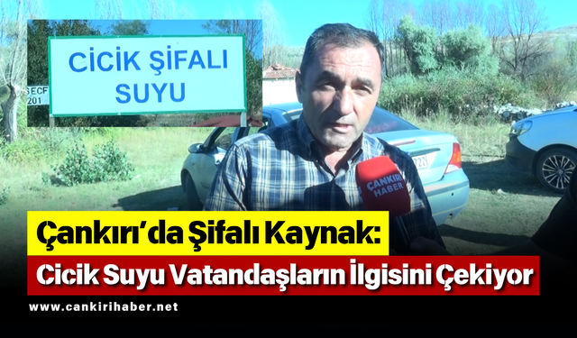 Çankırı’da Şifalı Kaynak: Cicik Suyu Vatandaşların İlgisini Çekiyor