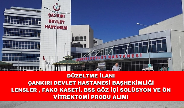DÜZELTME İLANI ÇANKIRI DEVLET HASTANESİ BAŞHEKİMLİĞİ LENSLER , FAKO KASETİ, BSS GÖZ İÇİ SOLÜSYON VE ÖN VİTREKTOMİ