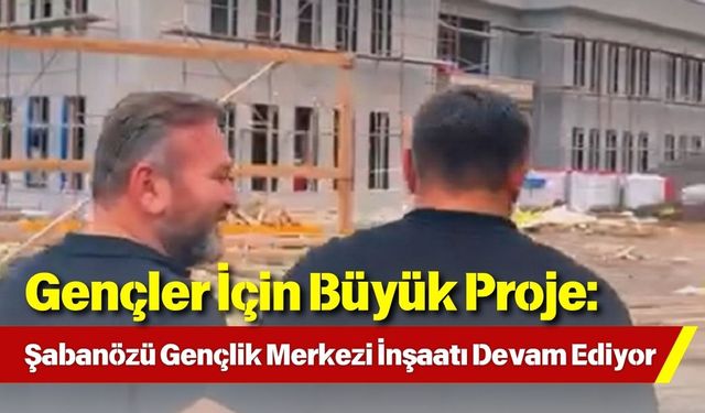 Gençler İçin Büyük Proje: Şabanözü Gençlik Merkezi İnşaatı Devam Ediyor