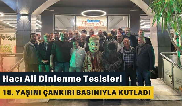Hacı Ali Dinlenme Tesisleri 18. Yaşını Çankırı Basınıyla Kutladı