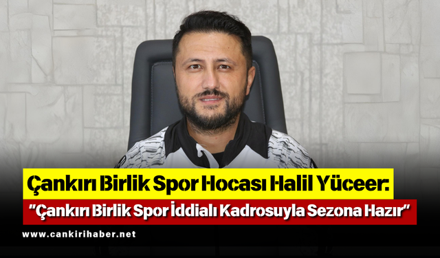Halil Yüceer: “Çankırı Birlik Spor İddialı Kadrosuyla Sezona Hazır”