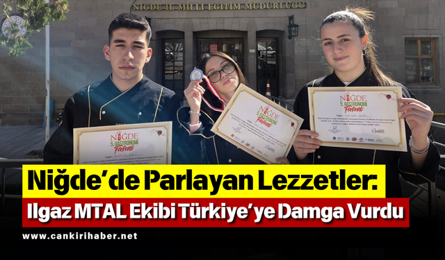 Niğde’de Parlayan Lezzetler: Ilgaz MTAL Ekibi Türkiye’ye Damga Vurdu