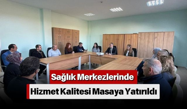 Sağlık Merkezlerinde Hizmet Kalitesi Masaya Yatırıldı