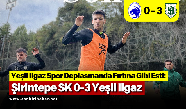 Yeşil Ilgaz Spor Deplasmanda Fırtına Gibi Esti: Şirintepe SK 0-3 Yeşil Ilgaz