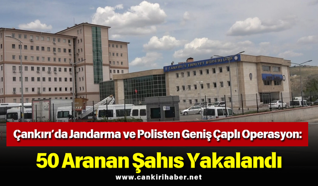 Çankırı’da Jandarma ve Polisten Geniş Çaplı Operasyon: 50 Aranan Şahıs Yakalandı