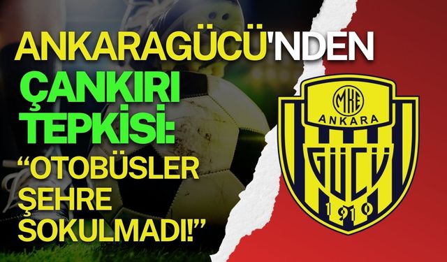 Ankaragücü'nden Çankırı Tepkisi: “Otobüsler Şehre Sokulmadı!”