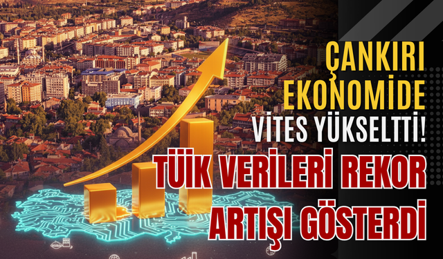 Çankırı Ekonomide Vites Yükseltti! TÜİK Verileri Rekor Artışı Gösterdi