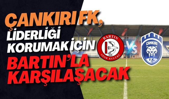 Çankırı FK, Liderliği Korumak İçin Bartın’la Karşılaşacak