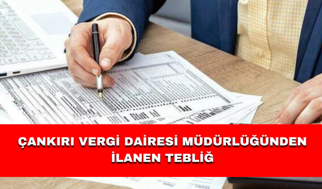 ÇANKIRI VERGİ DAİRESİ MÜDÜRLÜĞÜNDEN İLANEN TEBLİĞ