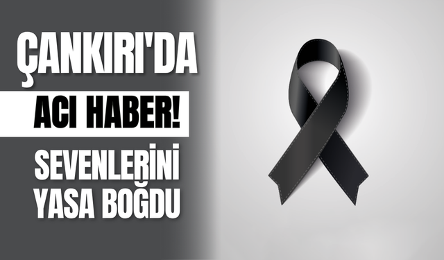 Çankırı'da Acı Haber! Sevenlerini Yasa Boğdu