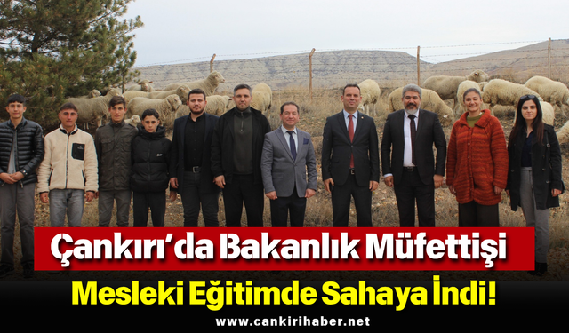 Çankırı’da Bakanlık Müfettişi Mesleki Eğitimde Sahaya İndi!