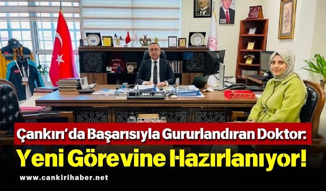 Çankırı’da Başarısıyla Gururlandıran Doktor: Yeni Görevine Hazırlanıyor!