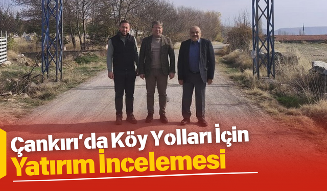 Çankırı’da Köy Yolları İçin Yatırım İncelemesi