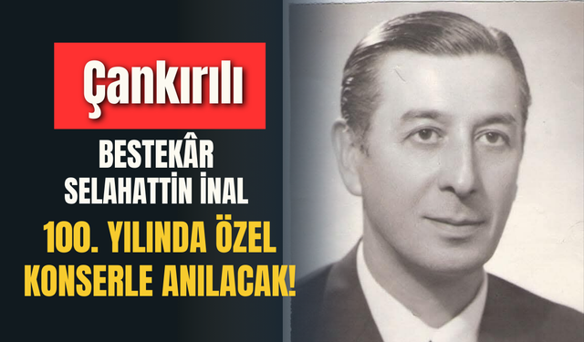 “Çankırılı Bestekâr Selahattin İnal 100. Yılında Özel Konserle Anılacak!”
