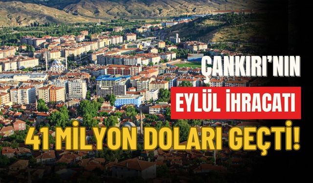 Çankırı’nın Eylül İhracatı 41 Milyon Doları Geçti!