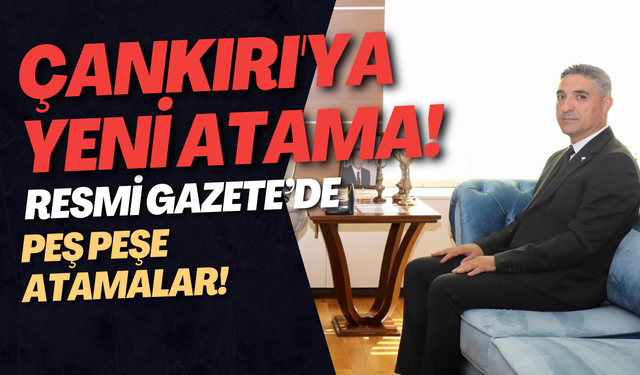 Çankırı'ya Yeni Atama! Resmi Gazete’de Peş Peşe Atamalar!