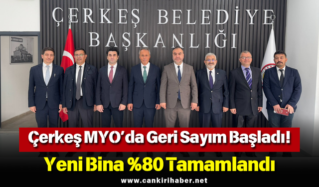 Çerkeş MYO’da Geri Sayım Başladı! Yeni Bina %80 Tamamlandı