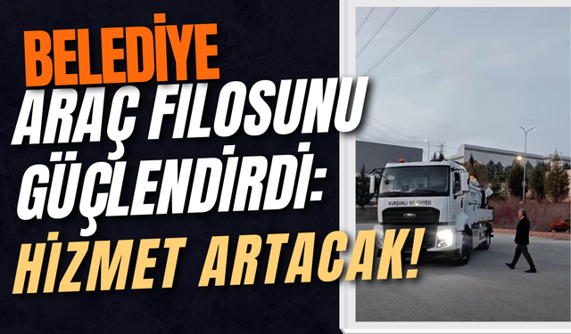 Belediye Araç Filosunu Güçlendirdi: Hizmet Artacak!