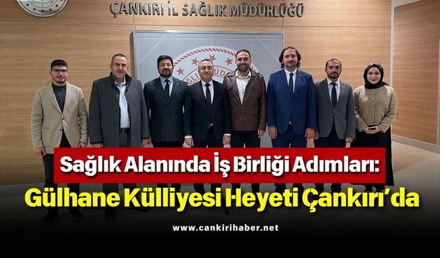 Sağlık Alanında İş Birliği Adımları: Gülhane Külliyesi Heyeti Çankırı’da