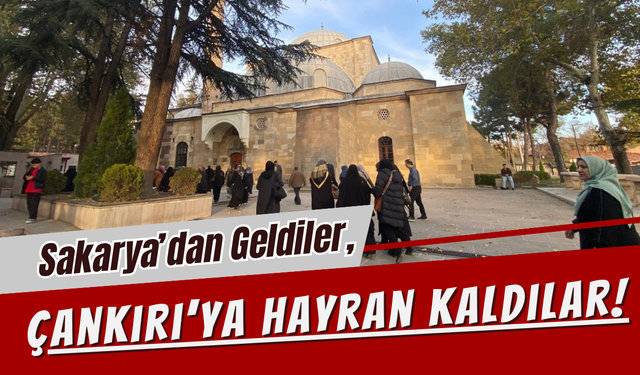 Sakarya’dan Geldiler, Çankırı’ya Hayran Kaldılar!