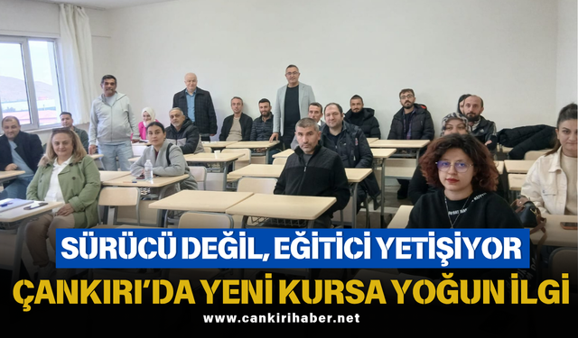 SÜRÜCÜ DEĞİL, EĞİTİCİ YETİŞİYOR; ÇANKIRI’DA YENİ KURSA YOĞUN İLGİ