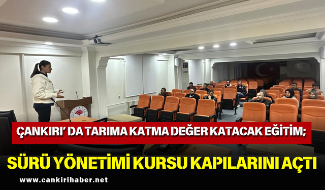 ÇANKIRI’ DA TARIMA KATMA DEĞER KATACAK EĞİTİM; SÜRÜ YÖNETİMİ KURSU KAPILARINI AÇTI